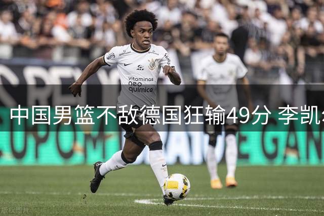 中国男篮不敌德国狂输49分 李凯尔10分周琦9分