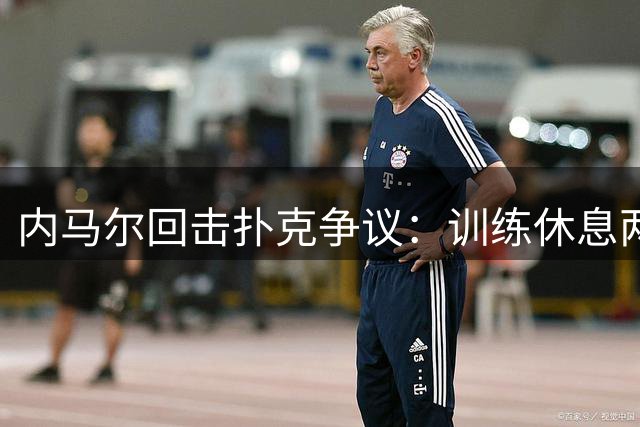 内马尔回击扑克争议：训练休息两不误 怒怼网友多管闲事