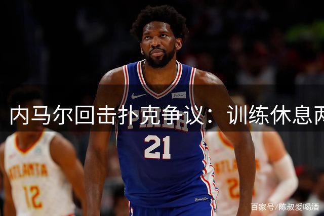 内马尔回击扑克争议：训练休息两不误 怒怼网友多管闲事