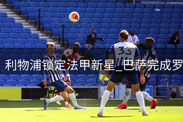利物浦锁定法甲新星 巴萨完成罗德里签约