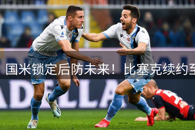 国米锁定后防未来！比塞克续约至2031年 埃斯波西托谈判加速