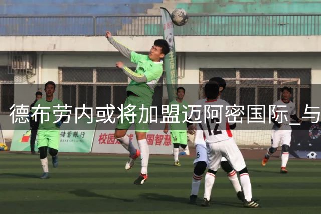 德布劳内或将加盟迈阿密国际 与梅西组建超级豪华阵容