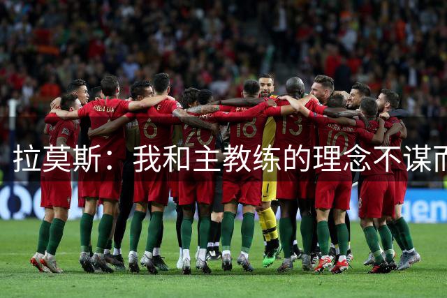 拉莫斯：我和主教练的理念不谋而合 米兰曾是我父亲最爱的球队