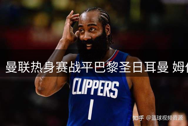 曼联热身赛战平巴黎圣日耳曼 姆伯莫破门救主止连败