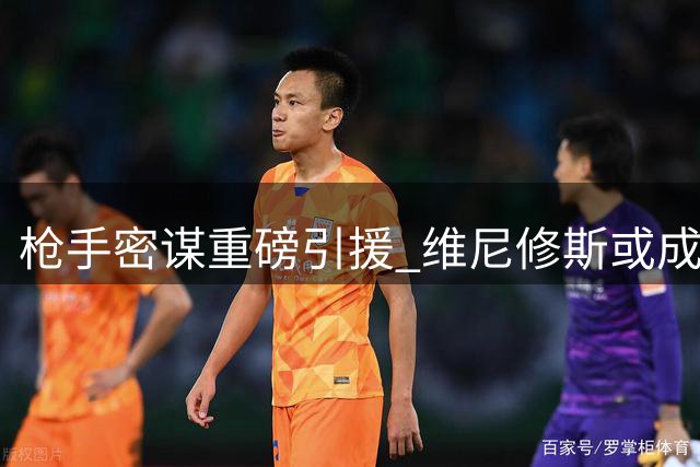 枪手密谋重磅引援 维尼修斯或成英超新标王