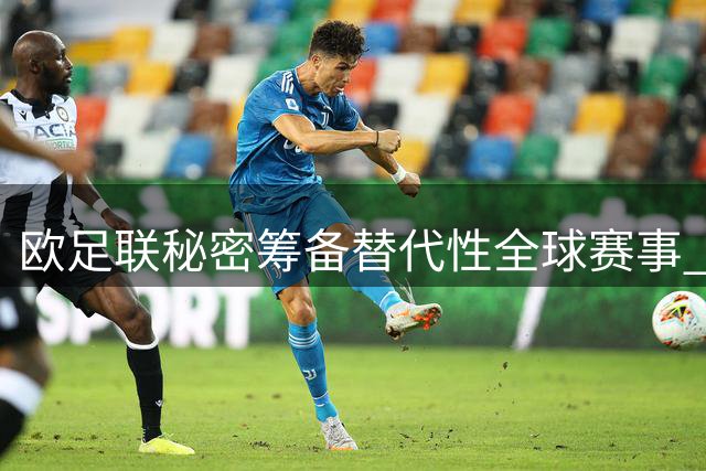 欧足联秘密筹备替代性全球赛事 世界杯体系面临分裂危机