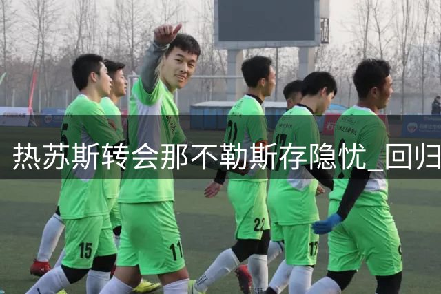 热苏斯转会那不勒斯存隐忧 回归巴甲或更利国家队前景