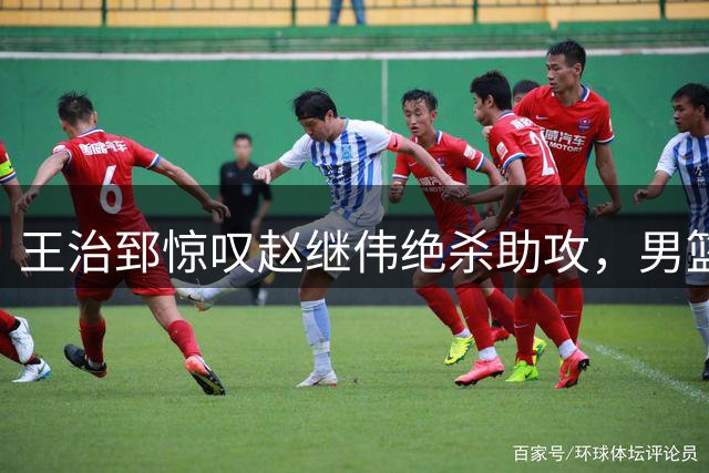 王治郅惊叹赵继伟绝杀助攻，男篮险胜黎巴嫩