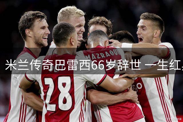 米兰传奇巴雷西66岁辞世 一生红黑铸就足球史诗