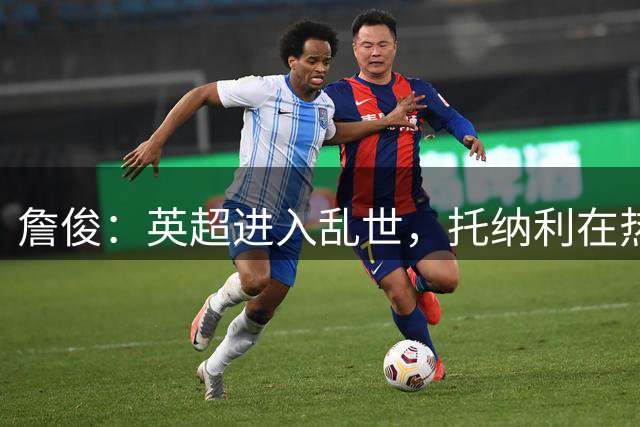 詹俊：英超进入乱世，托纳利在热刺中场缺帮手，德泽尔比需要时间
