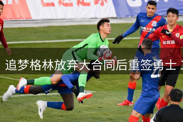 追梦格林放弃大合同后重签勇士 1年2770万续约达成