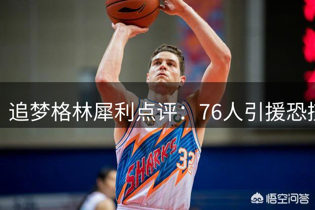 追梦格林犀利点评：76人引援恐挤压埃奇库姆成长空间