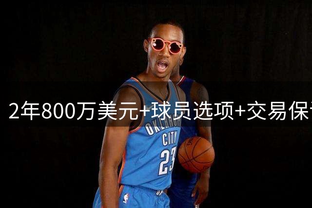 2年800万美元+球员选项+交易保证金，詹姆斯正式签约76人