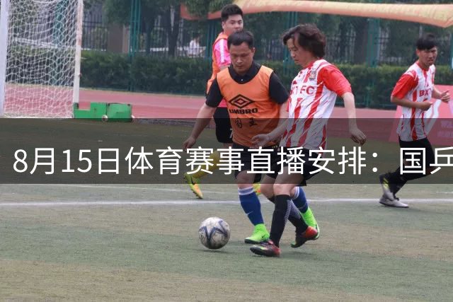 8月15日体育赛事直播安排：国乒男篮领衔 多平台呈现精彩对决