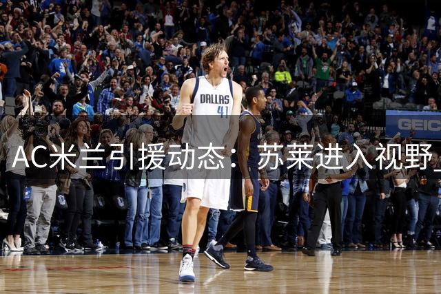 AC米兰引援动态：苏莱进入视野 阿莫林与莱奥展开关键对话