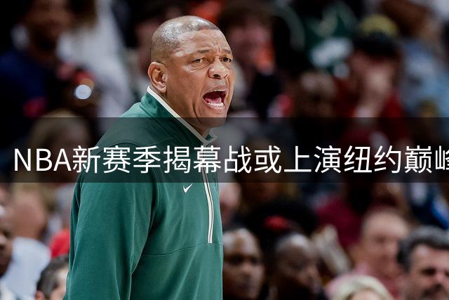 NBA新赛季揭幕战或上演纽约巅峰对决 76人挑战卫冕冠军尼克斯