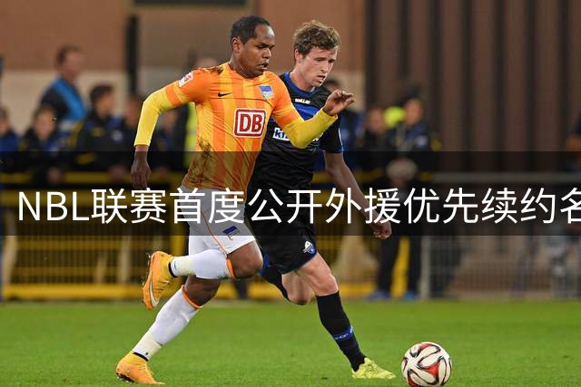 NBL联赛首度公开外援优先续约名单 7支球队锁定核心战力
